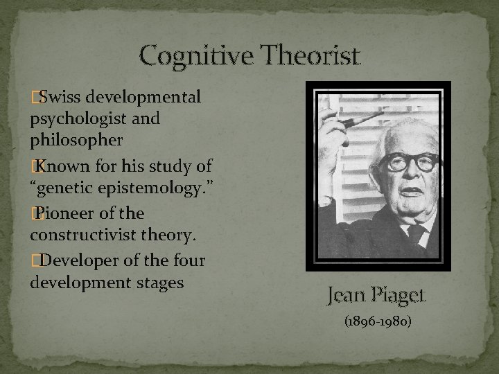 Cognitive Theorist �Swiss developmental psychologist and philosopher � Known for his study of “genetic