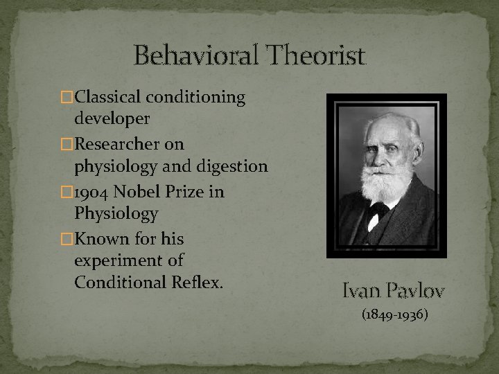 Behavioral Theorist �Classical conditioning developer �Researcher on physiology and digestion � 1904 Nobel Prize
