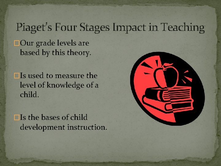 Piaget’s Four Stages Impact in Teaching �Our grade levels are based by this theory.