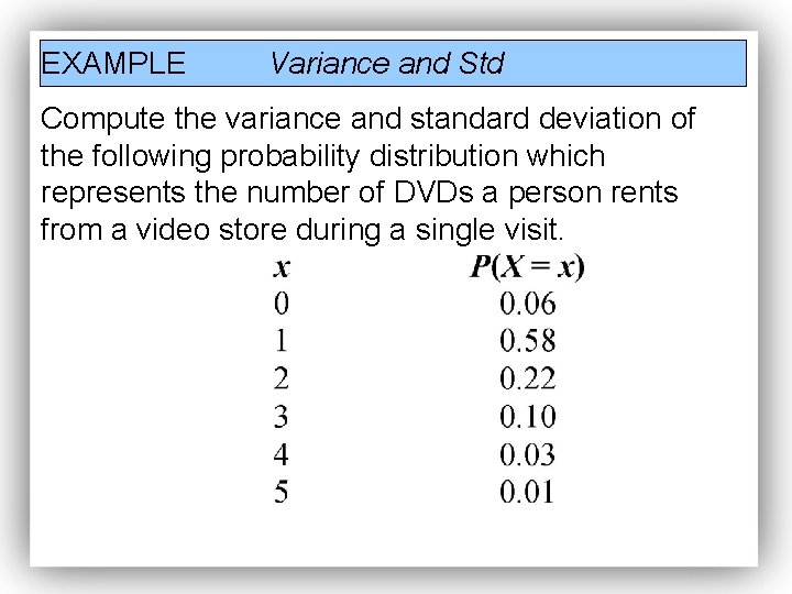EXAMPLE Variance and Std Compute the variance and standard deviation of the following probability