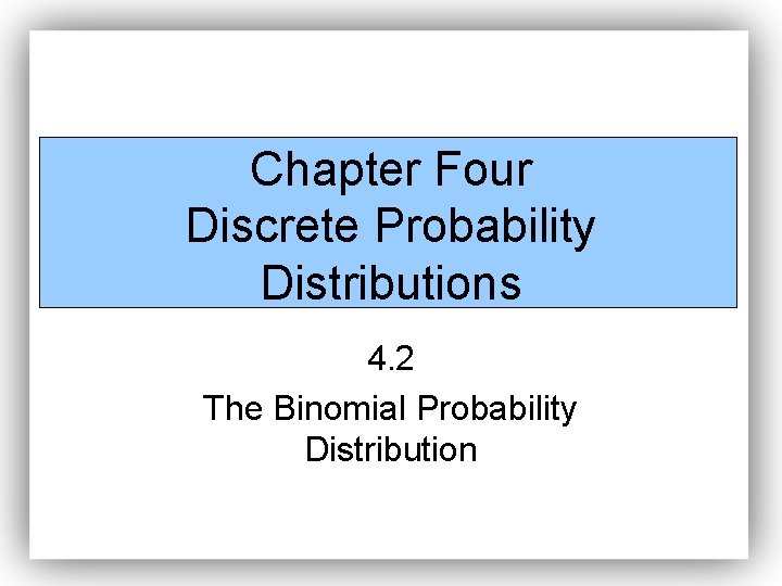 Chapter Four Discrete Probability Distributions 4. 2 The Binomial Probability Distribution 