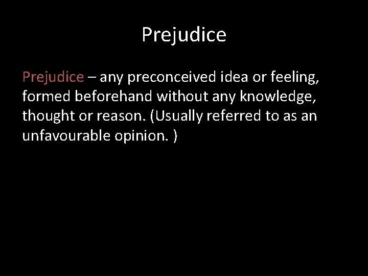 Prejudice – any preconceived idea or feeling, formed beforehand without any knowledge, thought or