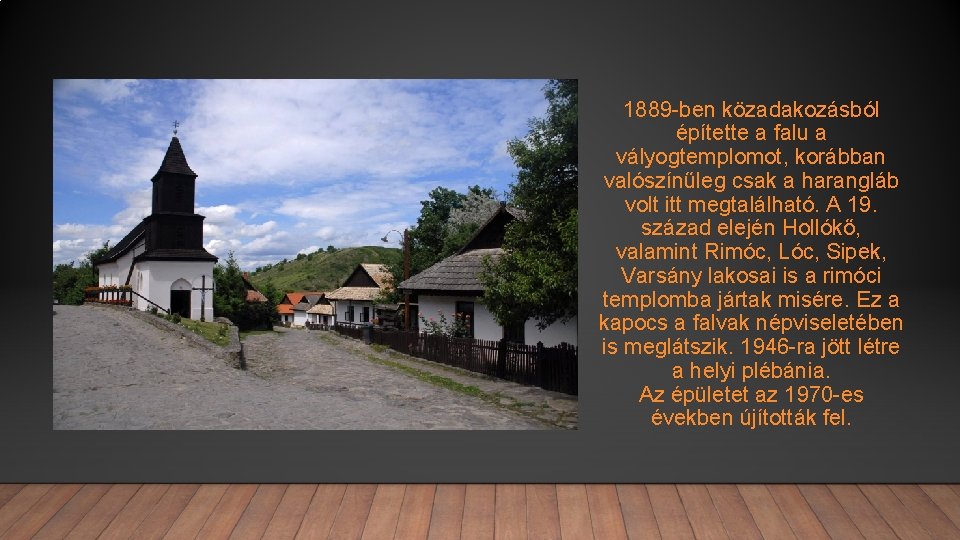 1889 -ben közadakozásból építette a falu a vályogtemplomot, korábban valószínűleg csak a harangláb volt