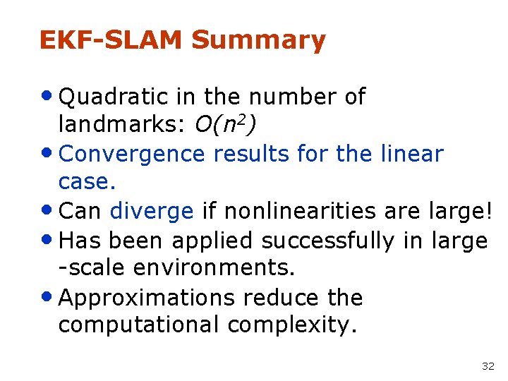 EKF-SLAM Summary • Quadratic in the number of landmarks: O(n 2) • Convergence results