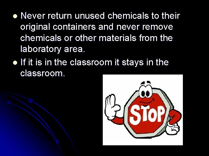 Never return unused chemicals to their original containers and never remove chemicals or other