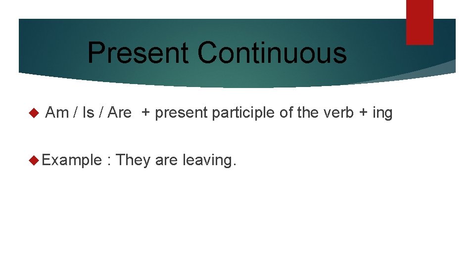 Present Continuous Am / Is / Are + present participle of the verb +
