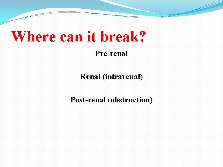 Where can it break? Pre-renal Renal (intrarenal) Post-renal (obstruction) 