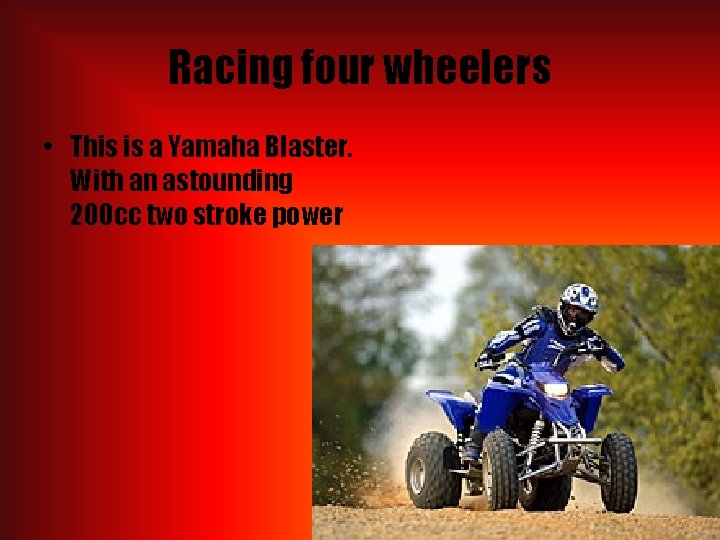 Racing four wheelers • This is a Yamaha Blaster. With an astounding 200 cc