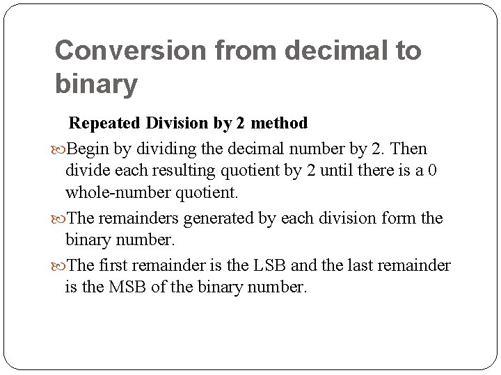 Conversion from decimal to binary Repeated Division by 2 method Begin by dividing the