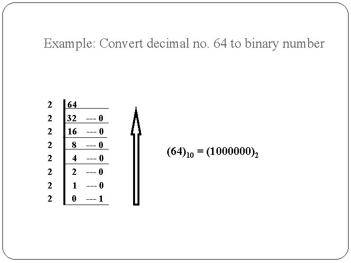 Example: Convert decimal no. 64 to binary number 2 2 2 2 64 32