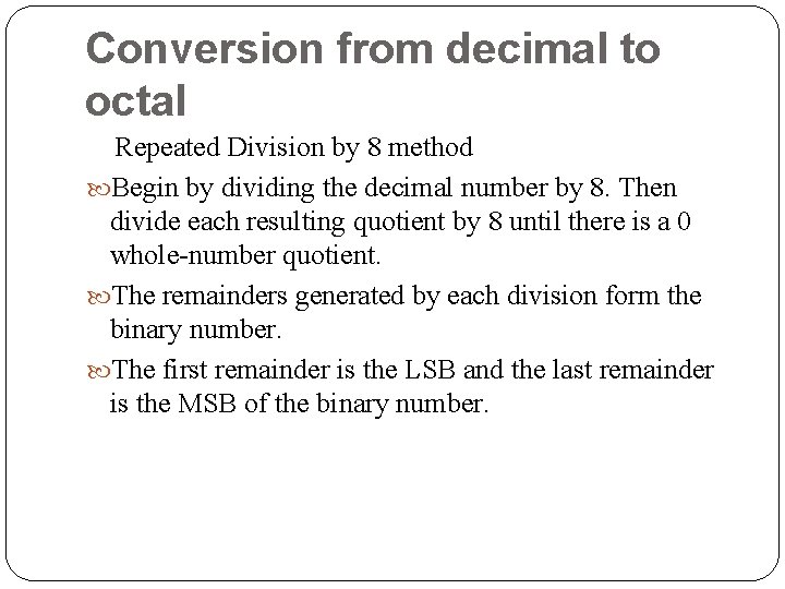 Conversion from decimal to octal Repeated Division by 8 method Begin by dividing the