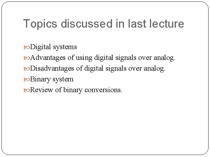 Topics discussed in last lecture Digital systems Advantages of using digital signals over analog.