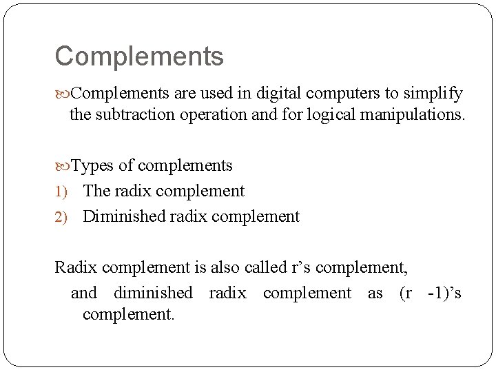 Complements are used in digital computers to simplify the subtraction operation and for logical