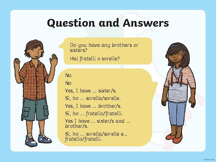 Question and Answers Do you have any brothers or sisters? Hai fratelli o sorelle?