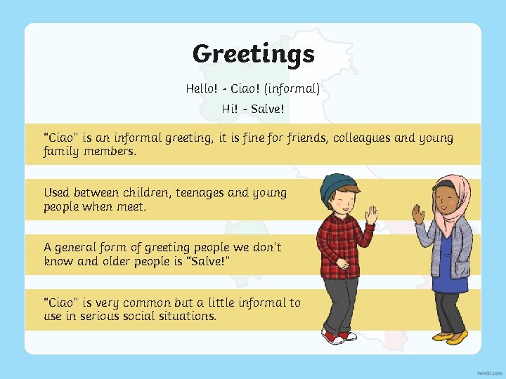 Greetings Hello! - Ciao! (informal) Hi! - Salve! “Ciao” is an informal greeting, it