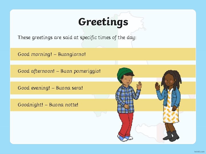 Greetings These greetings are said at specific times of the day: Good morning! –