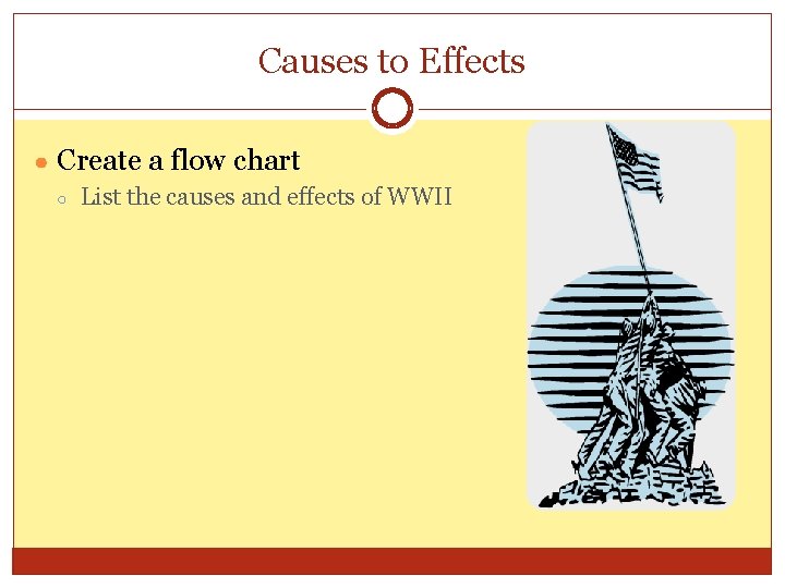 Causes to Effects ● Create a flow chart ○ List the causes and effects