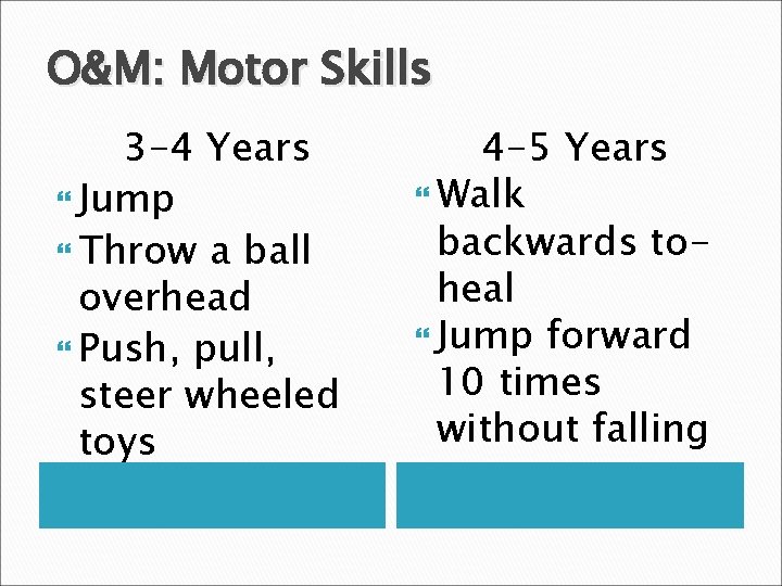 O&M: Motor Skills 3 -4 Years Jump Throw a ball overhead Push, pull, steer