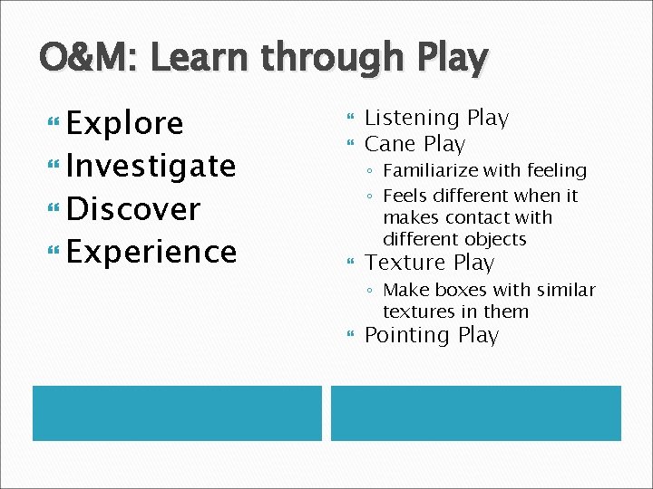O&M: Learn through Play Explore Investigate ◦ Familiarize with feeling ◦ Feels different when