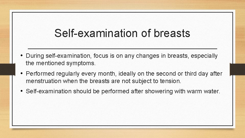 Self-examination of breasts • During self-examination, focus is on any changes in breasts, especially