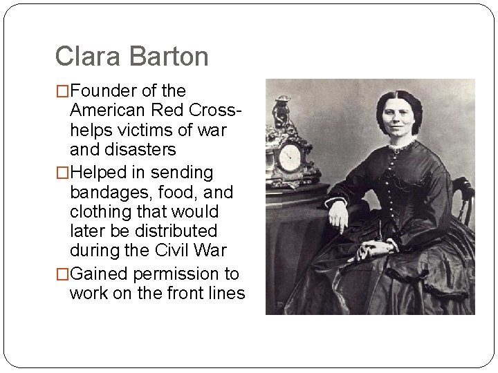 Clara Barton �Founder of the American Red Crosshelps victims of war and disasters �Helped