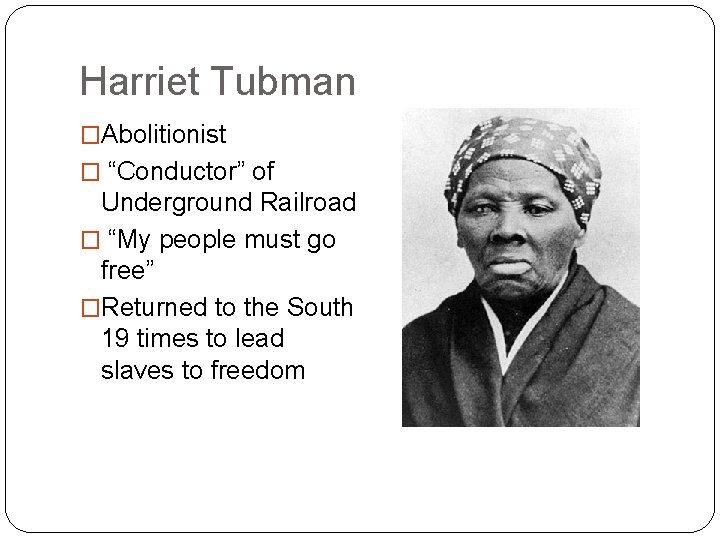 Harriet Tubman �Abolitionist � “Conductor” of Underground Railroad � “My people must go free”