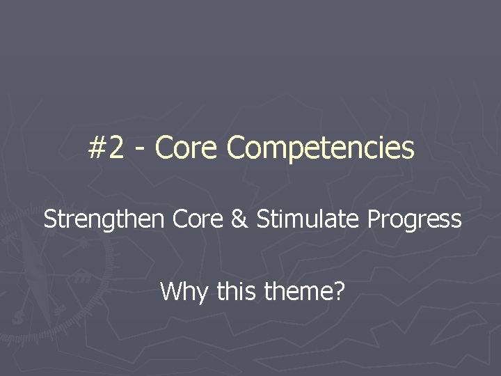 #2 - Core Competencies Strengthen Core & Stimulate Progress Why this theme? 