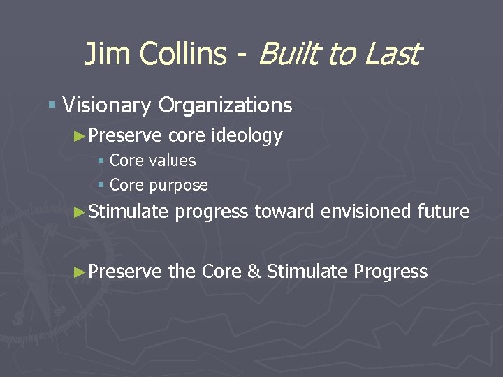 Jim Collins - Built to Last § Visionary Organizations ►Preserve core ideology § Core
