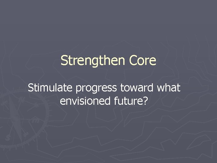 Strengthen Core Stimulate progress toward what envisioned future? 