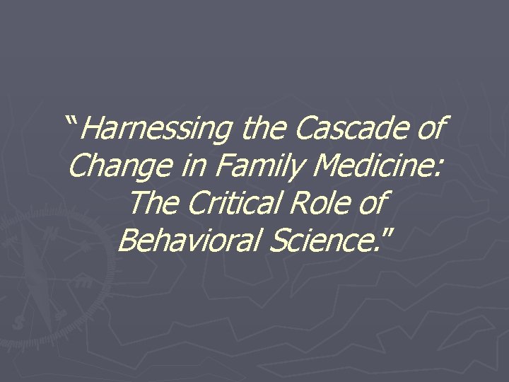 “Harnessing the Cascade of Change in Family Medicine: The Critical Role of Behavioral Science.