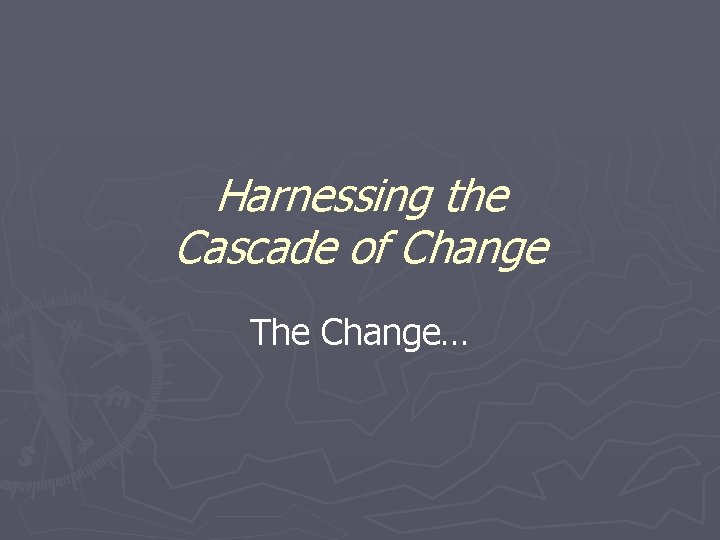 Harnessing the Cascade of Change The Change… 