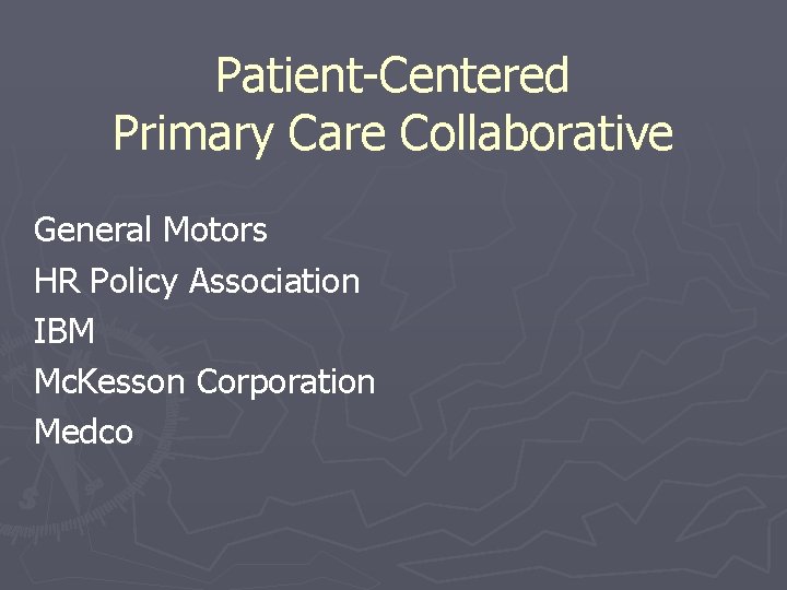 Patient-Centered Primary Care Collaborative General Motors HR Policy Association IBM Mc. Kesson Corporation Medco