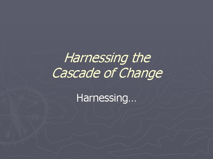 Harnessing the Cascade of Change Harnessing… 