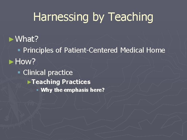 Harnessing by Teaching ► What? § Principles of Patient-Centered Medical Home ► How? §