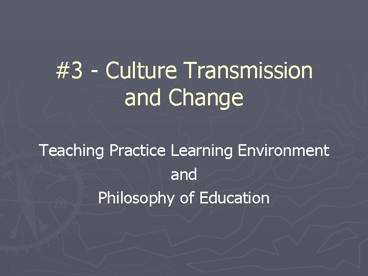 #3 - Culture Transmission and Change Teaching Practice Learning Environment and Philosophy of Education