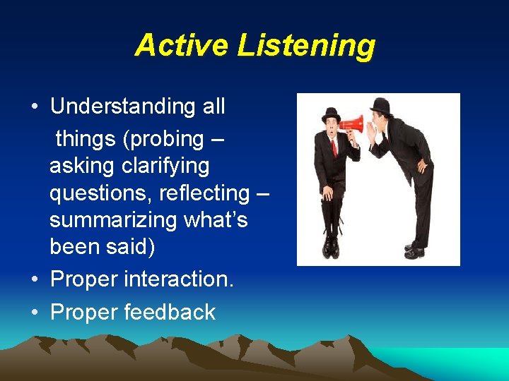 Active Listening • Understanding all things (probing – asking clarifying questions, reflecting – summarizing