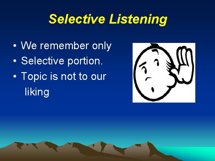 Selective Listening • We remember only • Selective portion. • Topic is not to