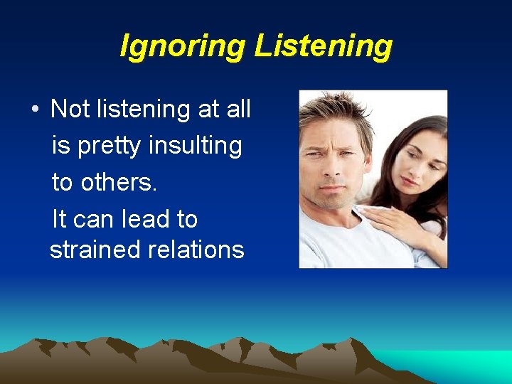 Ignoring Listening • Not listening at all is pretty insulting to others. It can