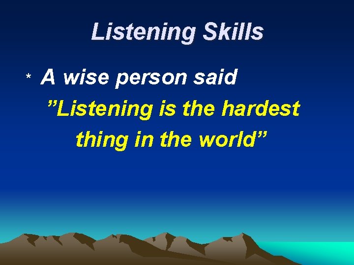 Listening Skills * A wise person said ”Listening is the hardest thing in the