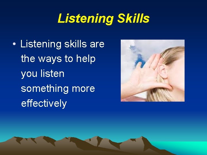 Listening Skills • Listening skills are the ways to help you listen something more