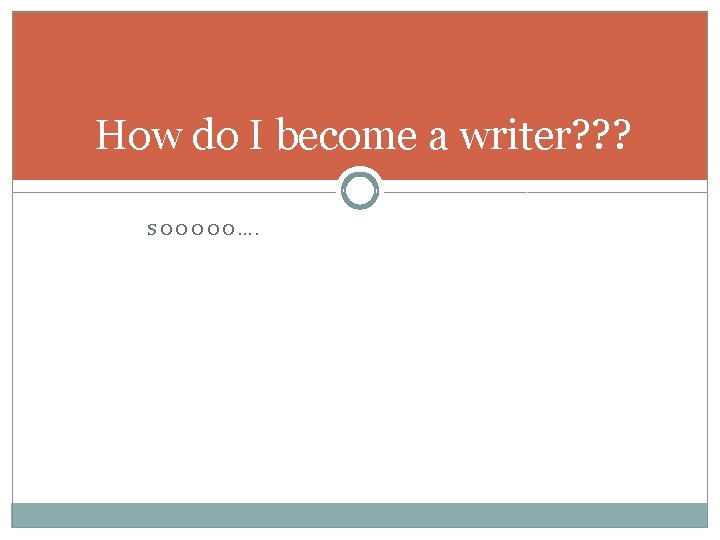How do I become a writer? ? ? SOOOOO…. 