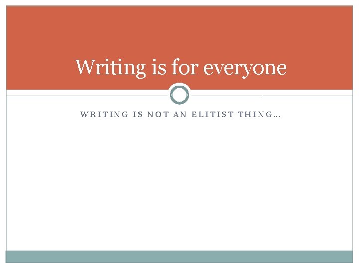 Writing is for everyone WRITING IS NOT AN ELITIST THING… 