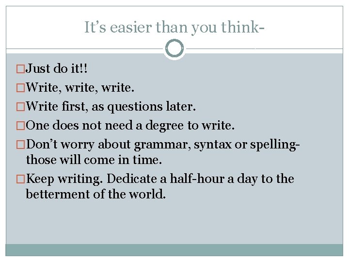 It’s easier than you think�Just do it!! �Write, write. �Write first, as questions later.