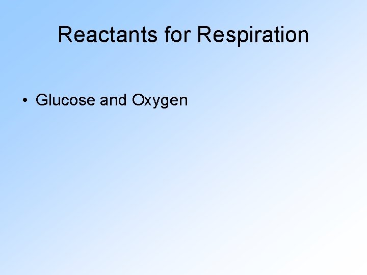 Reactants for Respiration • Glucose and Oxygen 