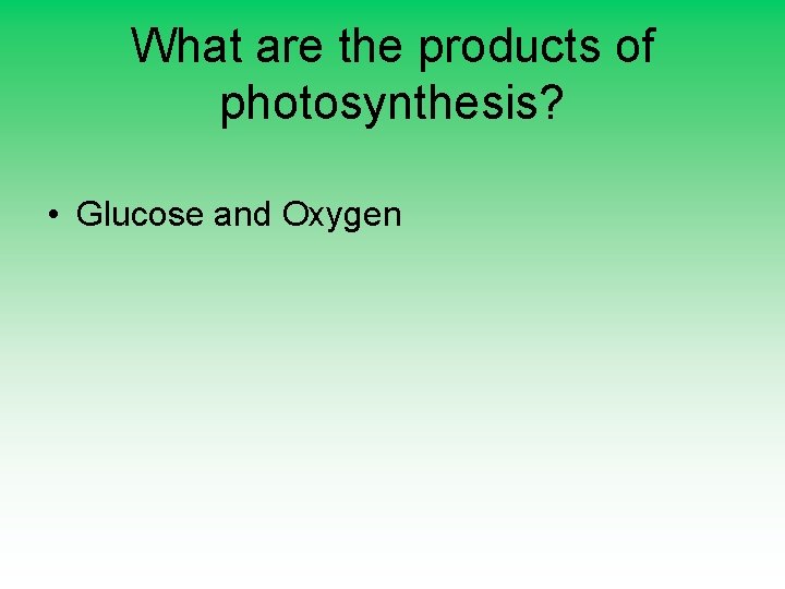 What are the products of photosynthesis? • Glucose and Oxygen 