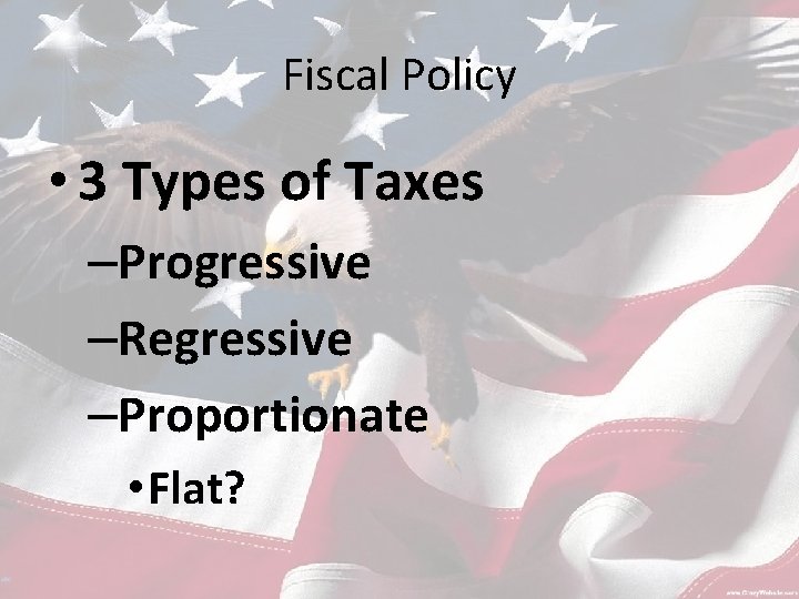 Fiscal Policy • 3 Types of Taxes –Progressive –Regressive –Proportionate • Flat? 