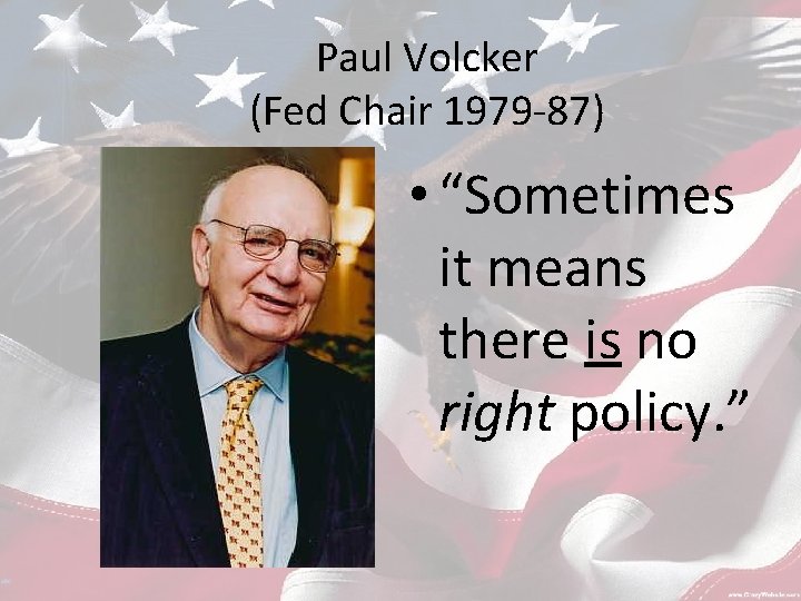 Paul Volcker (Fed Chair 1979 -87) • “Sometimes it means there is no right