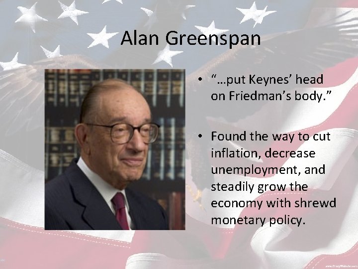 Alan Greenspan • “…put Keynes’ head on Friedman’s body. ” • Found the way