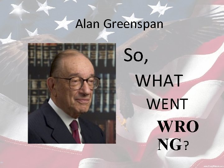 Alan Greenspan So, WHAT WENT WRO NG ? 