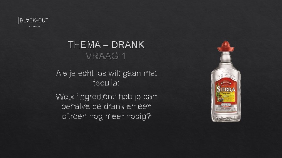 THEMA – DRANK VRAAG 1 Als je echt los wilt gaan met tequila: Welk